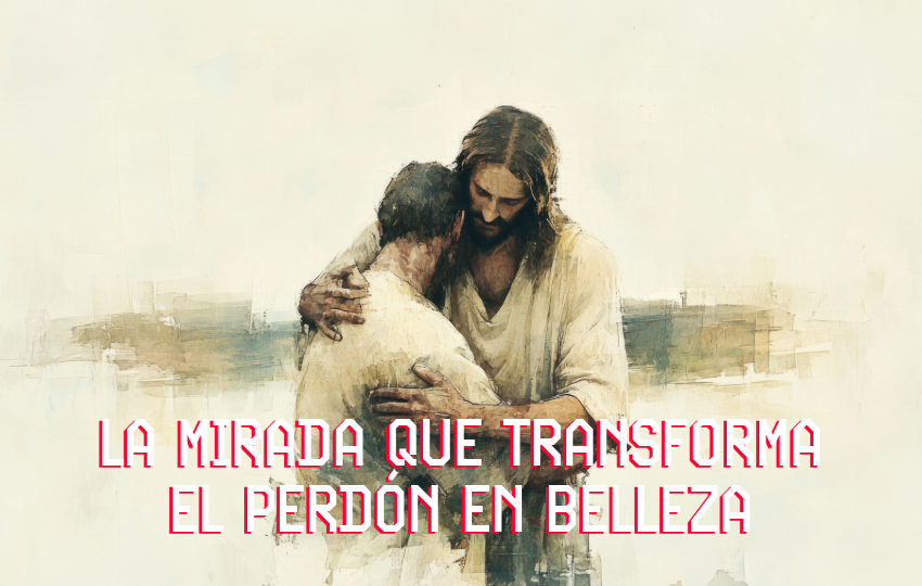 La mirada que transforma el Perdón en Amor.