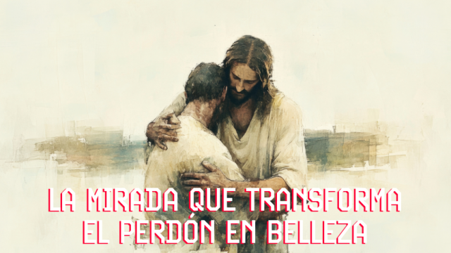 La mirada que transforma el Perdón en Amor.